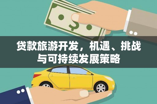 焦作贷款旅游开发，机遇、挑战与可持续发展策略