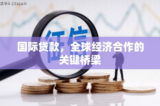 宁江国际贷款，全球经济合作的关键桥梁