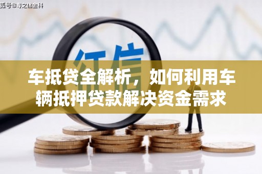 湘潭车抵贷全解析，如何利用车辆抵押贷款解决资金需求