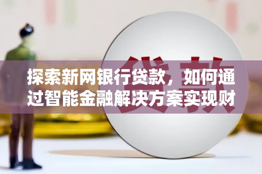 鸡东探索新网银行贷款，如何通过智能金融解决方案实现财富增长