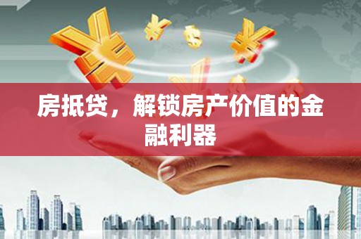 宣汉房抵贷，解锁房产价值的金融利器