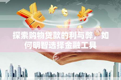 狮子山探索购物贷款的利与弊，如何明智选择金融工具