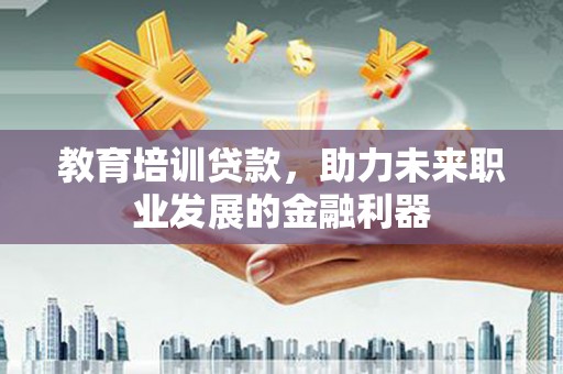 崆峒教育培训贷款，助力未来职业发展的金融利器