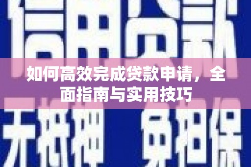 文圣如何高效完成贷款申请，全面指南与实用技巧