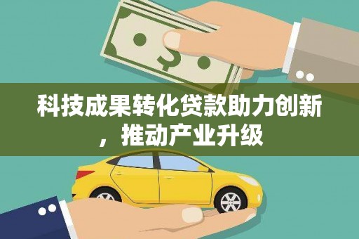 稻城科技成果转化贷款助力创新，推动产业升级