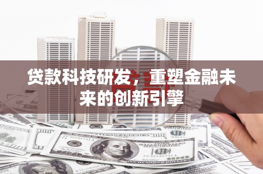 固阳贷款科技研发，重塑金融未来的创新引擎