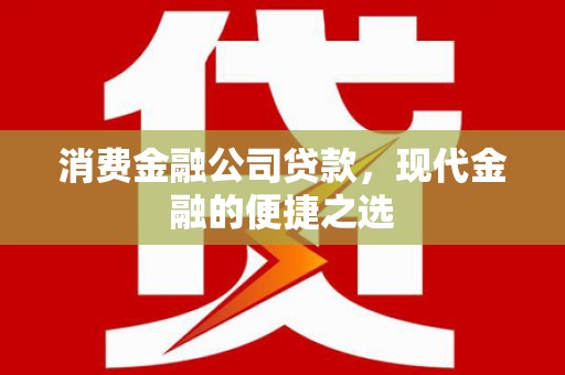 德清消费金融公司贷款，现代金融的便捷之选