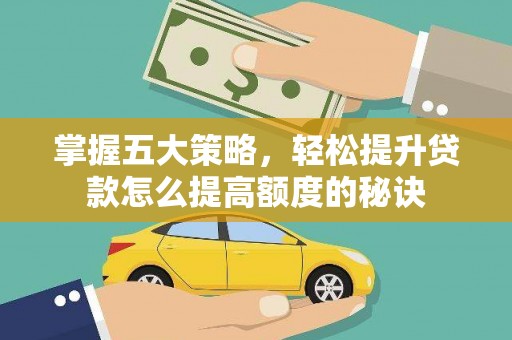 新屋掌握五大策略，轻松提升贷款怎么提高额度的秘诀
