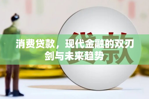 伊春消费贷款，现代金融的双刃剑与未来趋势