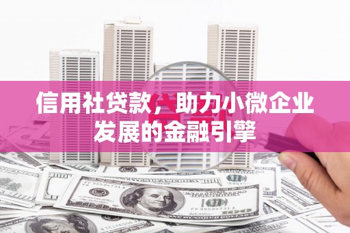 莫旗信用社贷款，助力小微企业发展的金融引擎