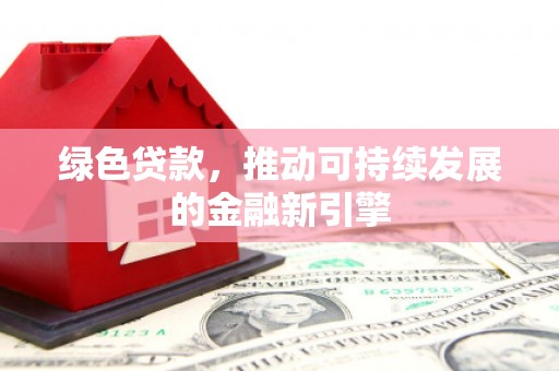 宁明绿色贷款，推动可持续发展的金融新引擎