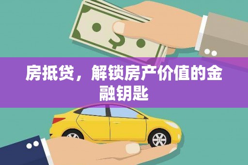 弋阳房抵贷，解锁房产价值的金融钥匙