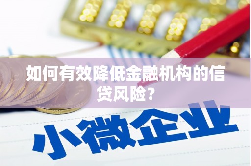 梅列如何有效降低金融机构的信贷风险？