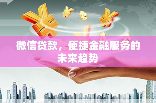 卑南微信贷款，便捷金融服务的未来趋势