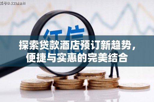 美浓探索贷款酒店预订新趋势，便捷与实惠的完美结合