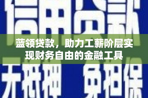 水林蓝领贷款，助力工薪阶层实现财务自由的金融工具