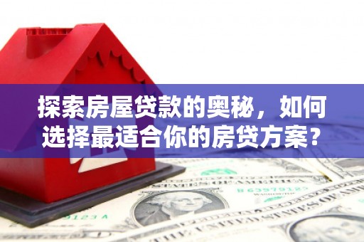 江海探索房屋贷款的奥秘，如何选择最适合你的房贷方案？