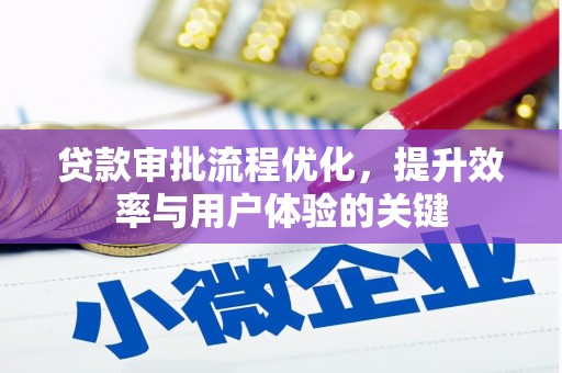 乡城贷款审批流程优化，提升效率与用户体验的关键