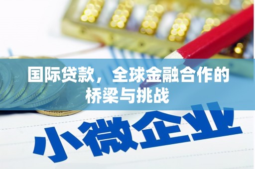 昂仁国际贷款，全球金融合作的桥梁与挑战