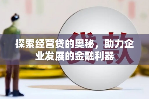 德庆探索经营贷的奥秘，助力企业发展的金融利器
