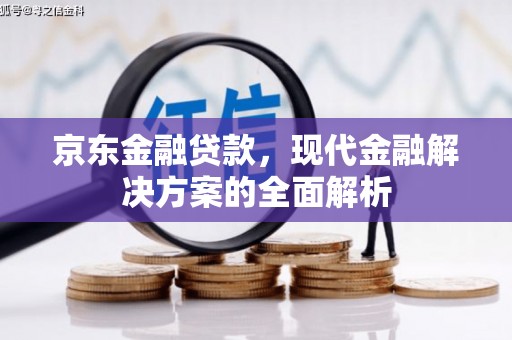 襄汾京东金融贷款，现代金融解决方案的全面解析