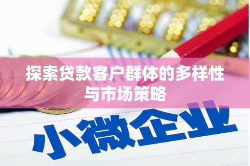 新绛探索贷款客户群体的多样性与市场策略