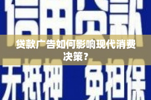 剑河贷款广告如何影响现代消费决策？