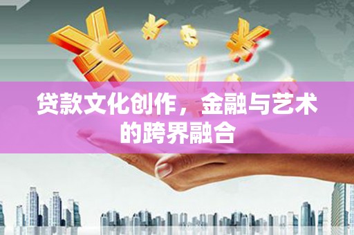 德清贷款文化创作，金融与艺术的跨界融合