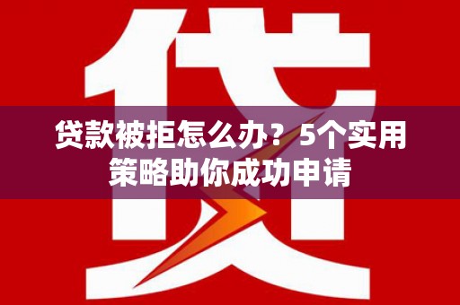 秦淮贷款被拒怎么办？5个实用策略助你成功申请