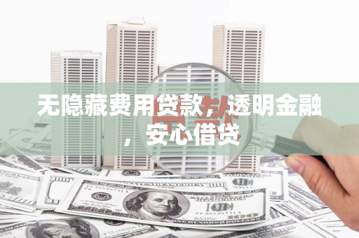 阳泉无隐藏费用贷款，透明金融，安心借贷