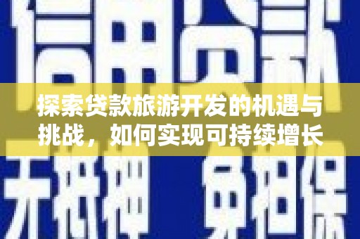 永登探索贷款旅游开发的机遇与挑战，如何实现可持续增长
