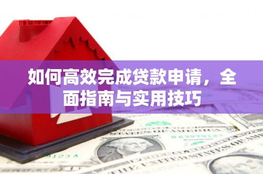 巴音郭楞蒙古如何高效完成贷款申请，全面指南与实用技巧