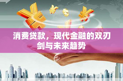 岢岚消费贷款，现代金融的双刃剑与未来趋势