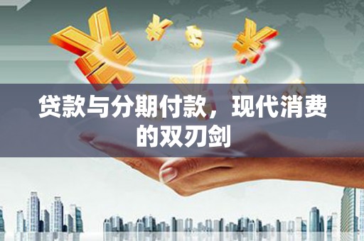 沧源贷款与分期付款，现代消费的双刃剑
