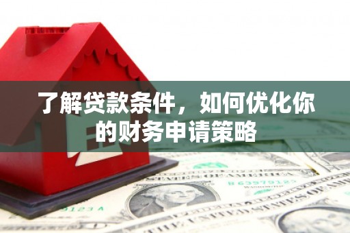 侯马了解贷款条件，如何优化你的财务申请策略