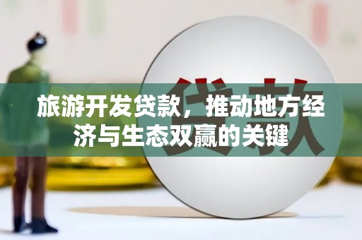 岳阳旅游开发贷款，推动地方经济与生态双赢的关键