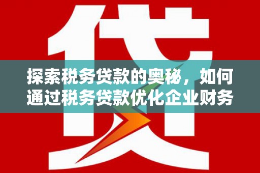 青阳探索税务贷款的奥秘，如何通过税务贷款优化企业财务