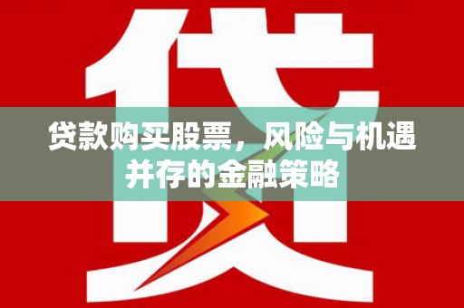 西山贷款购买股票，风险与机遇并存的金融策略