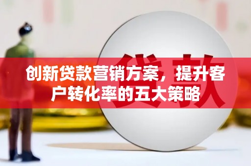宽甸创新贷款营销方案，提升客户转化率的五大策略