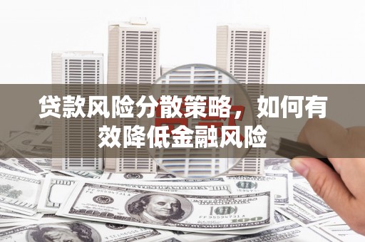 怀来贷款风险分散策略，如何有效降低金融风险