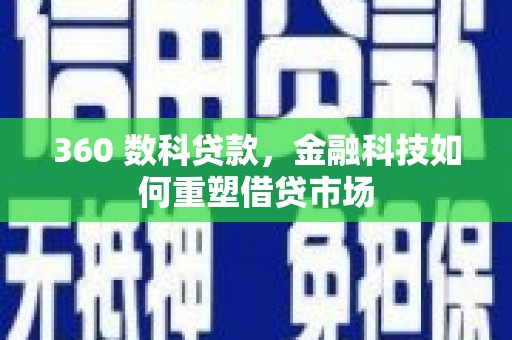 平舆360 数科贷款，金融科技如何重塑借贷市场