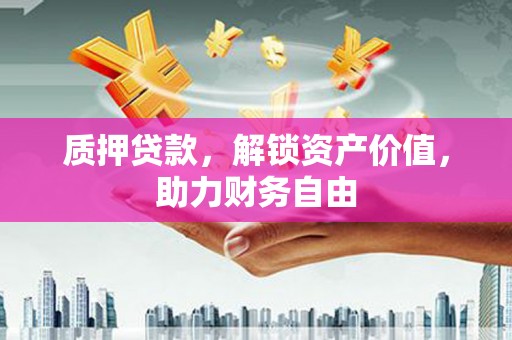 呼和浩特质押贷款，解锁资产价值，助力财务自由