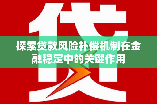 山上探索贷款风险补偿机制在金融稳定中的关键作用