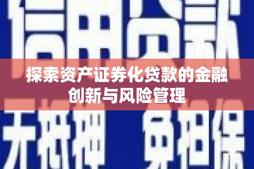 旅顺口探索资产证券化贷款的金融创新与风险管理