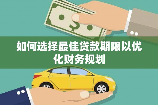 丰满如何选择最佳贷款期限以优化财务规划