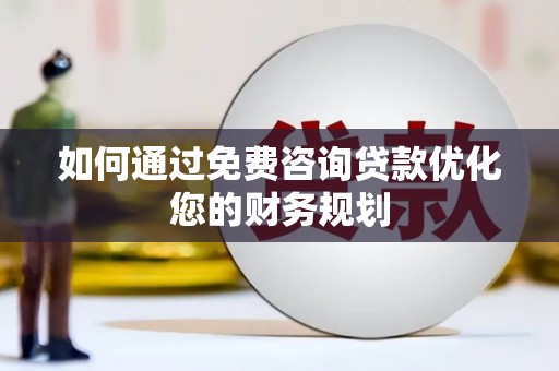 江华如何通过免费咨询贷款优化您的财务规划