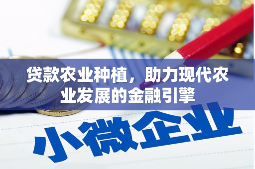 任丘贷款农业种植，助力现代农业发展的金融引擎