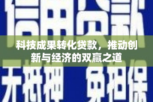 江阳科技成果转化贷款，推动创新与经济的双赢之道