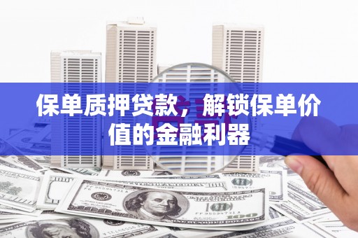 霍尔果斯保单质押贷款，解锁保单价值的金融利器