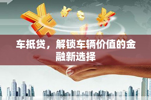 威海车抵贷，解锁车辆价值的金融新选择